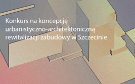 Konkurs na koncepcję urbanistyczno-architektoniczną rewitalizacji zabudowy w Szczecinie